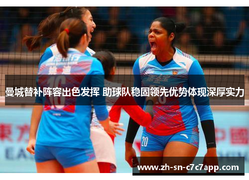 曼城替补阵容出色发挥 助球队稳固领先优势体现深厚实力 曼城替补阵容出色发挥 助球队稳固领先优势体现深厚实力