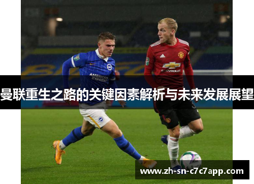 曼联重生之路的关键因素解析与未来发展展望 曼联重生之路的关键因素解析与未来发展展望