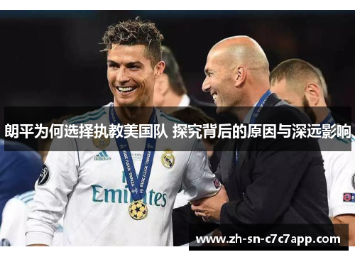 朗平为何选择执教美国队 探究背后的原因与深远影响