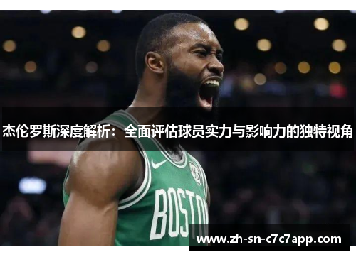 杰伦罗斯深度解析:全面评估球员实力与影响力的独特视角 杰伦罗斯深度解析:全面评估球员实力与影响力的独特视角