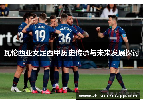 瓦伦西亚女足西甲历史传承与未来发展探讨 瓦伦西亚女足西甲历史传承与未来发展探讨
