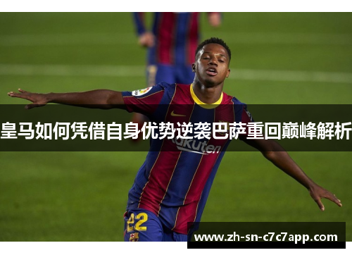 皇马如何凭借自身优势逆袭巴萨重回巅峰解析