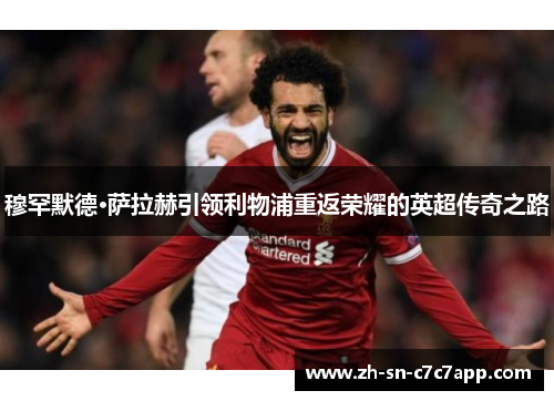 穆罕默德·萨拉赫引领利物浦重返荣耀的英超传奇之路