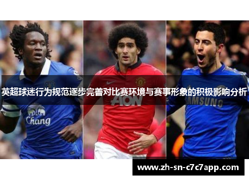 英超球迷行为规范逐步完善对比赛环境与赛事形象的积极影响分析 英超球迷行为规范逐步完善对比赛环境与赛事形象的积极影响分析