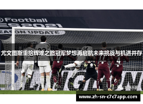 尤文图斯重拾辉煌之路冠军梦想再启航未来挑战与机遇并存