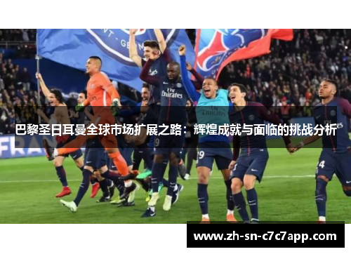 巴黎圣日耳曼全球市场扩展之路：辉煌成就与面临的挑战分析