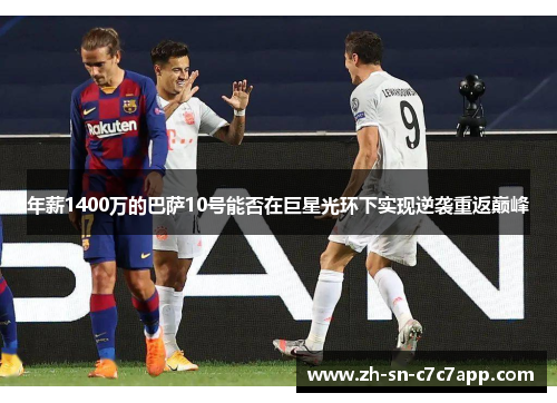 年薪1400万的巴萨10号能否在巨星光环下实现逆袭重返巅峰