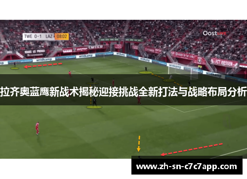 拉齐奥蓝鹰新战术揭秘迎接挑战全新打法与战略布局分析 拉齐奥蓝鹰新战术揭秘迎接挑战全新打法与战略布局分析