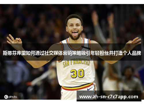 斯蒂芬库里如何通过社交媒体营销策略吸引年轻粉丝并打造个人品牌