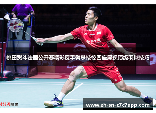 桃田贤斗法国公开赛精彩反手劈杀技惊四座展现顶级羽球技巧 桃田贤斗法国公开赛精彩反手劈杀技惊四座展现顶级羽球技巧