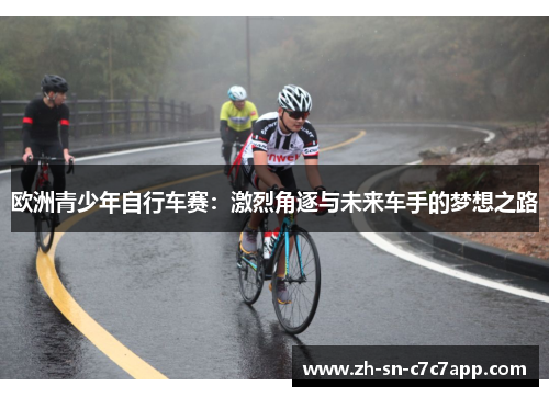 欧洲青少年自行车赛:激烈角逐与未来车手的梦想之路 欧洲青少年自行车赛:激烈角逐与未来车手的梦想之路