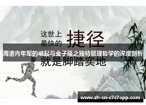 海港青年军的崛起与金子隆之独特管理哲学的深度剖析 海港青年军的崛起与金子隆之独特管理哲学的深度剖析