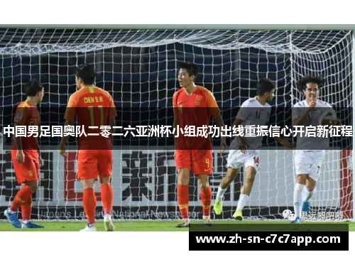 中国男足国奥队二零二六亚洲杯小组成功出线重振信心开启新征程 中国男足国奥队二零二六亚洲杯小组成功出线重振信心开启新征程