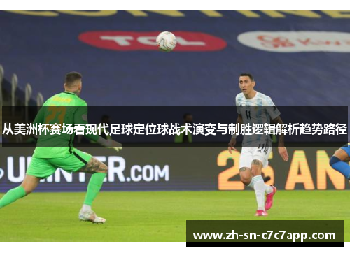 从美洲杯赛场看现代足球定位球战术演变与制胜逻辑解析趋势路径 从美洲杯赛场看现代足球定位球战术演变与制胜逻辑解析趋势路径