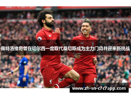 佩特洛维奇曾在切尔西一度取代桑切斯成为主力门将并迎来新挑战 佩特洛维奇曾在切尔西一度取代桑切斯成为主力门将并迎来新挑战