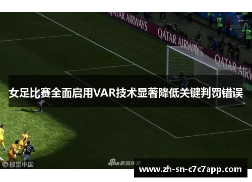 女足比赛全面启用VAR技术显著降低关键判罚错误 女足比赛全面启用VAR技术显著降低关键判罚错误