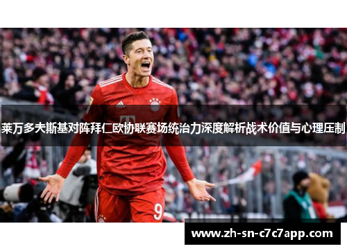 莱万多夫斯基对阵拜仁欧协联赛场统治力深度解析战术价值与心理压制