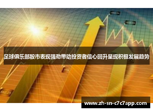 足球俱乐部股市表现强劲带动投资者信心回升呈现积极发展趋势 足球俱乐部股市表现强劲带动投资者信心回升呈现积极发展趋势
