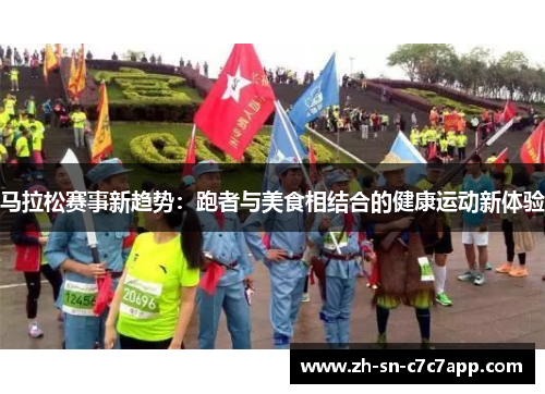 马拉松赛事新趋势:跑者与美食相结合的健康运动新体验 马拉松赛事新趋势:跑者与美食相结合的健康运动新体验